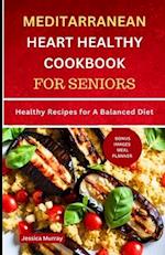 MEDITERRANEAN HEART HEALTHY COOKBOOK FOR SENIORS: Healthy Recipes for A Balanced Diet 