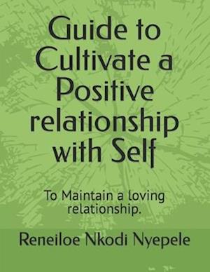 Guide to Cultivate a Positive relationship with Self: To Maintain a loving relationship.