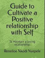 Guide to Cultivate a Positive relationship with Self: To Maintain a loving relationship. 