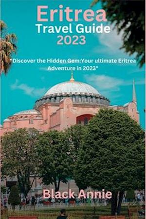 Eritrea Travel Guide 2023: "Discover the Hidden Gem: Your Ultimate Eritrea Adventure in 2023"