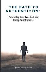 THE PATH TO AUTHENTICITY : Embracing Your True Self and Living Your Purpose 