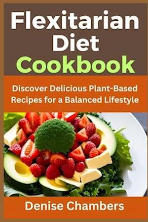 Flexitarian Diet Cookbook: Discover Delicious Plant-Based Recipes for a Balanced Lifestyle