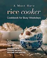 A Must Have Rice Cooker Cookbook for Busy Weekdays: Amazing Rice Cooker Recipes Anyone Can Master 