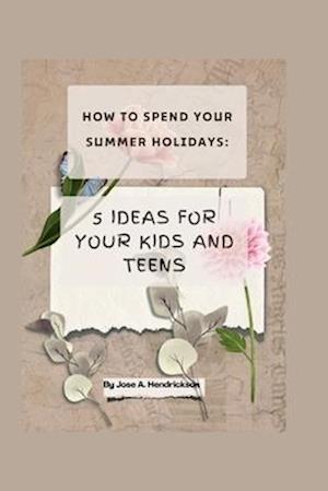 HOW TO SPEND YOUR SUMMER HOLIDAYS: 5 Ideas for your kids and teens