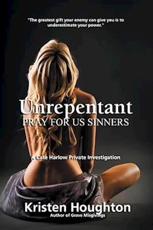 Unrepentant: Pray For Us Sinners: A Cate Harlow Private Investigation