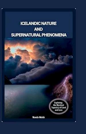 Icelandic Nature and Supernatural Phenomena: Exploring the Mystical Tapestry of Land and Lore