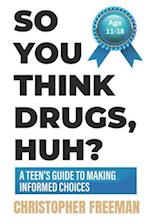 So You Think Drugs, Huh?: A Teen's Guide to Making Informed Choices 