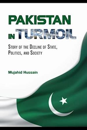 Pakistan in Turmoil: Story of the Decline of State, Politics, and Society