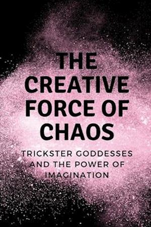 The Creative Force of Chaos: Trickster Goddesses and the Power of Imagination