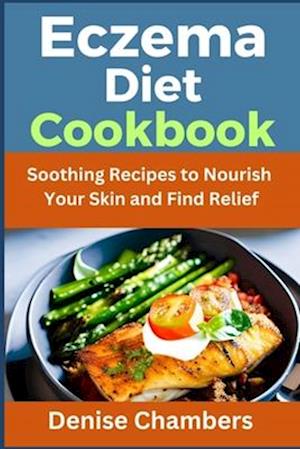 Eczema Diet Cookbook: Soothing Recipes to Nourish Your Skin and Find Relief