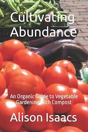 Cultivating Abundance: An Organic Guide to Vegetable Gardening with Compost