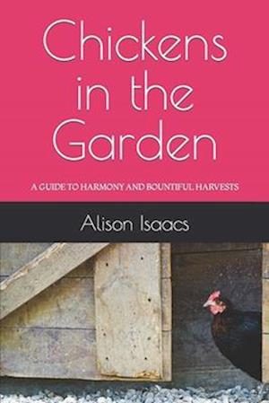 Chickens in the Garden: A GUIDE TO HARMONY AND BOUNTIFUL HARVESTS