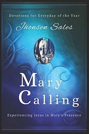 Mary Calling: Devotions for Everyday of the Year - Experiencing Jesus in Mary's Presence