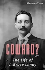 Coward? The Life of J. Bruce Ismay 