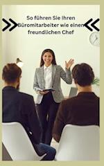 So führen Sie Ihren Büromitarbeiter wie einen freundlichen Chef