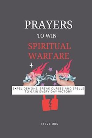 Prayer to win spiritual warfare : Expel demons, break curses and spells to gain every day victory