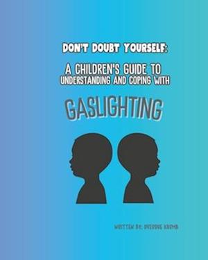 A CHILDRENS GUIDE TO UNDERSTANDING AND COPING WITH GASLIGHTING: DONT DOUBT YOURSELF