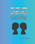 A CHILDRENS GUIDE TO UNDERSTANDING AND COPING WITH GASLIGHTING: DONT DOUBT YOURSELF 