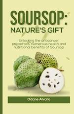 SOURSOP; NATURE'S GIFT: Unlocking The Anticancer Properties, Numerous Health and Nutritional Benefits of Soursop 