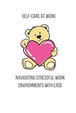 Self-Care at Work : Navigating Stressful Work Environments with Ease 