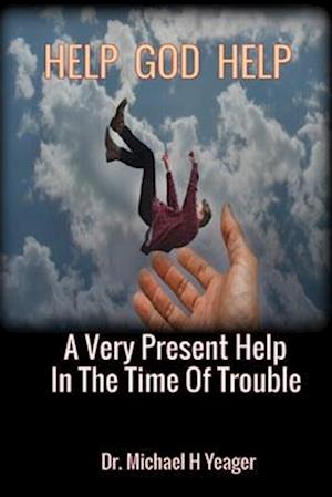 HELP GOD HELP: A Very Present Help In The Time Of Trouble