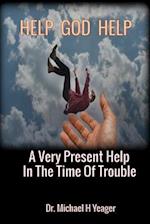 HELP GOD HELP: A Very Present Help In The Time Of Trouble 