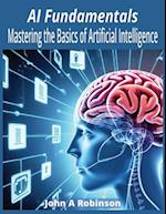 AI Fundamentals: Mastering the Basics of Artificial Intelligence 
