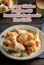 Creamy Chicken Delights: 103 Irresistible Recipes for Your Table 