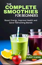 The Complete Smoothies for Beginners: Boost Energy, Improve Health and Savor Refreshing Blends 