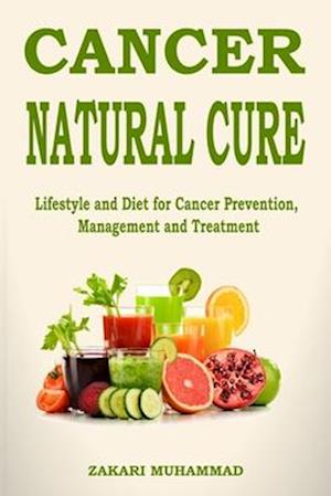 Cancer Natural Cure Remedies : Lifestyle and Diet for Cancer Prevention, Management and Treatment