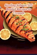 Sizzling Salmon: 105 Broiled Recipes to Treasure 