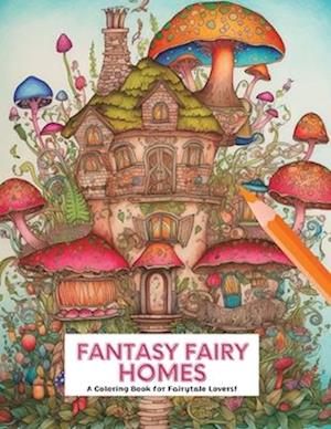 FANTASY FAIRY HOMES: A Coloring Book for Fairytale Lovers!