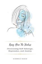 Rising Above The Shadows: Overcoming Self-Sabotage, Depression, and Anxiety 