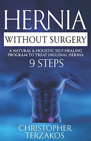 Hernia Without Surgery: A Natural & Holistic Self-Healing Program to Treat Inguinal Hernia