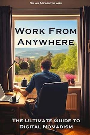 Work from Anywhere: The Ultimate Guide to Digital Nomadism