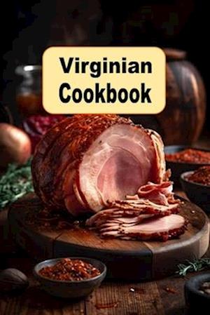 Virginian Cookbook: Classic and Contemporary Recipes From The Commonwealth of Virginia