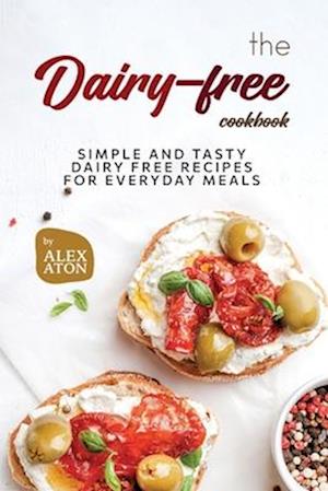 The Dairy-free Cookbook: Simple and Tasty Dairy Free Recipes for Everyday Meals