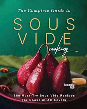 The Complete Guide to Sous Vide Cooking: The Must-Try Sous Vide Recipes for Cooks at All Levels