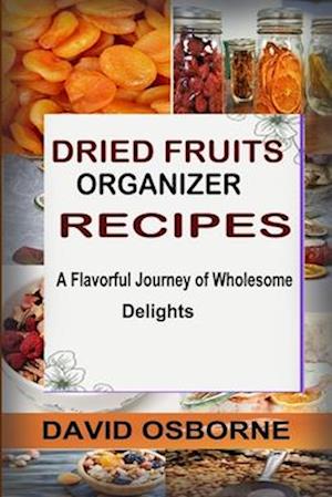 DRIED FRUITS ORGANIZER RECIPES: A Flavorful Journey of Wholesome Delights