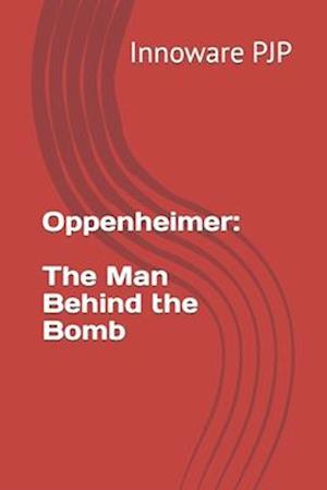 Oppenheimer: The Man Behind the Bomb