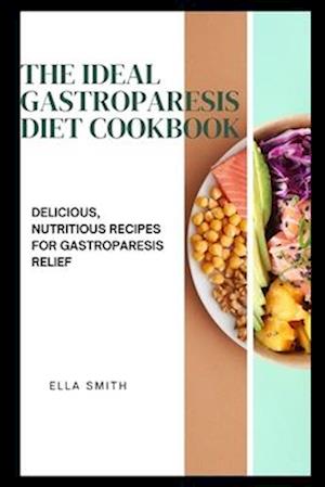 The Ideal Gastroparesis Diet Cookbook: Delicious, Nutritious Recipes for Gastroparesis Relief