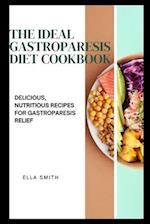 The Ideal Gastroparesis Diet Cookbook: Delicious, Nutritious Recipes for Gastroparesis Relief 