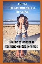 FROM HEARTBREAK TO HEALING: A Guide to Emotional Resilience in Relationships 