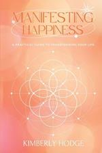 Manifesting Happiness: A Practical Guide to Transforming Your Life 