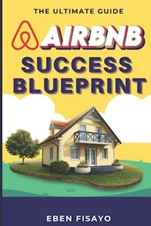 AIRBNB SUCCESS BLUEPRINT: The Ultimate Guide to Building a Profitable Hosting Empire