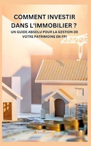 Comment Investir Dans l'Immobilier ? Un Guide Absolu Pour La Gestion de Votre Patrimoine En Fpi