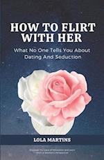 How To Flirt With Her: What No One Tells You About Seduction And Dating 