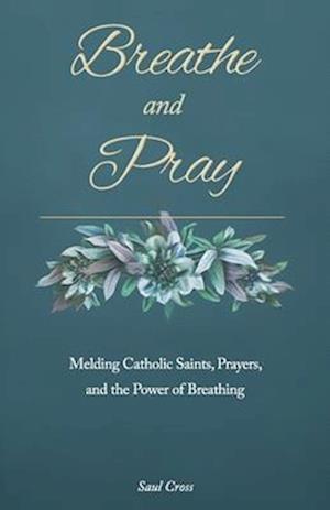 Breathe and Pray: Melding Catholic Saints, Prayers, and the Power of Breathing
