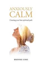 Anxiously Calm: Creating Your Best Spiritual Path 