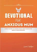 DEVOTIONAL FOR ANXIOUS MUM: A Daily Guide to Finding Peace and Calm in the Midst of Motherhood 